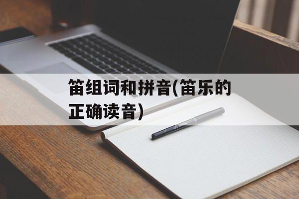 笛组词和拼音(笛乐的正确读音)-第1张图片-