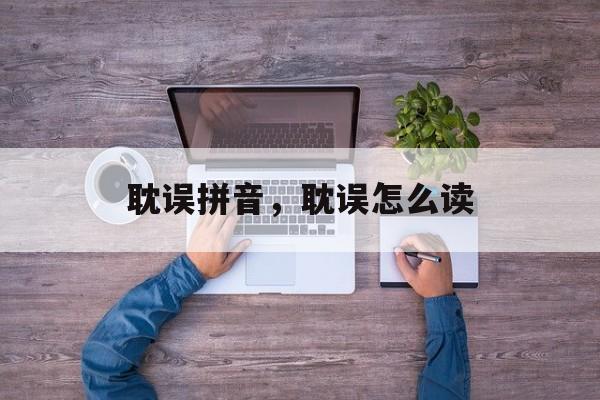 耽误拼音，耽误怎么读-第1张图片-