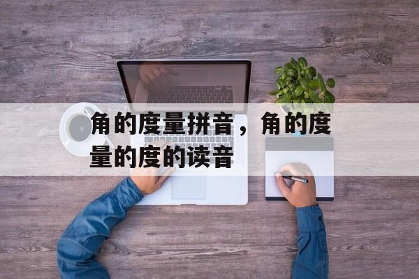 角的度量拼音，角的度量的度的读音-第1张图片-