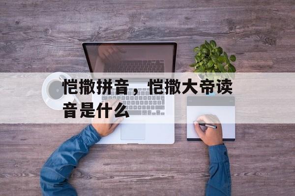 恺撒拼音，恺撒大帝读音是什么-第1张图片-