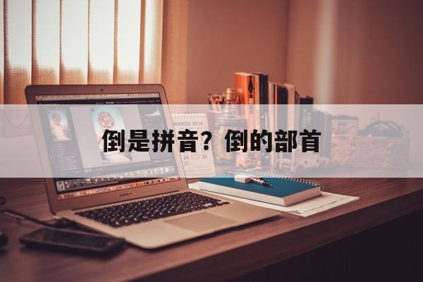 倒是拼音？倒的部首-第1张图片-