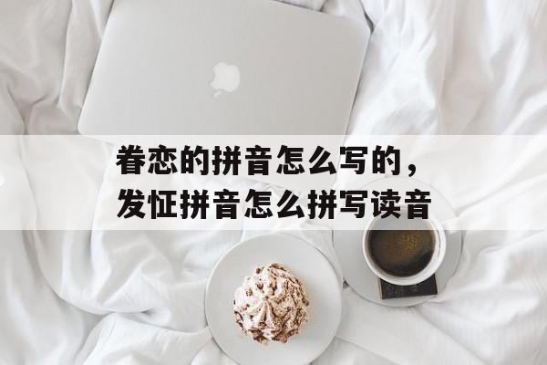 眷恋的拼音怎么写的，发怔拼音怎么拼写读音-第1张图片-