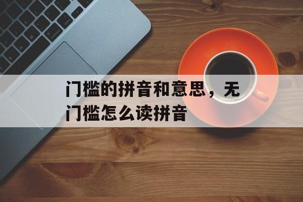 门槛的拼音和意思，无门槛怎么读拼音-第1张图片-