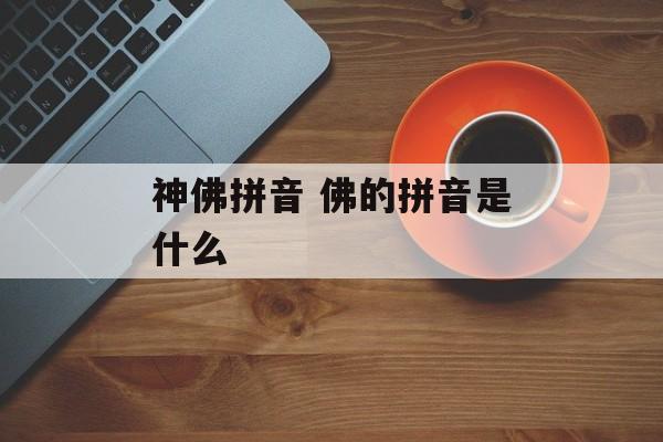 神佛拼音 佛的拼音是什么-第1张图片-