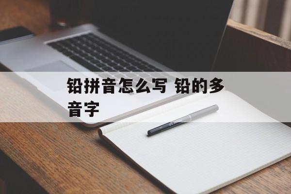 铅拼音怎么写 铅的多音字-第1张图片-