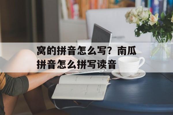 窝的拼音怎么写？南瓜拼音怎么拼写读音-第1张图片-