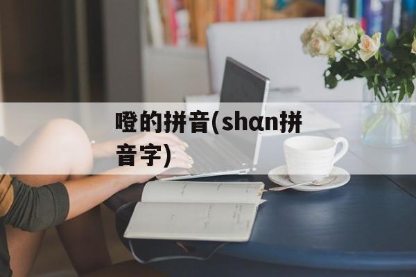 噔的拼音(shαn拼音字)-第1张图片-