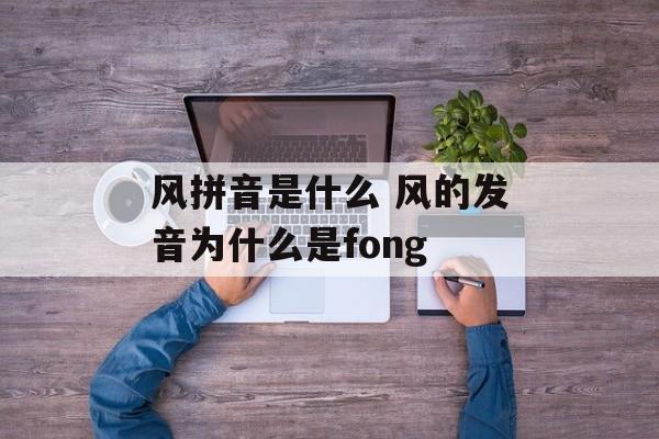 风拼音是什么 风的发音为什么是fong-第1张图片-