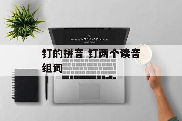 钉的拼音 钉两个读音组词-第1张图片-
