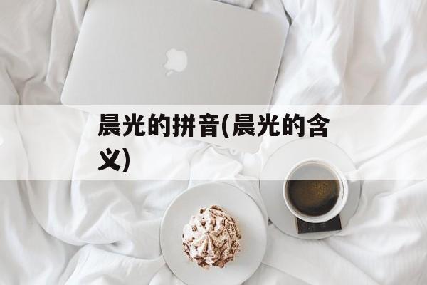 晨光的拼音(晨光的含义)-第1张图片-