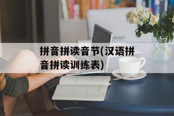 拼音拼读音节(汉语拼音拼读训练表)-第1张图片-