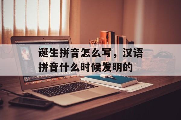 诞生拼音怎么写，汉语拼音什么时候发明的-第1张图片-