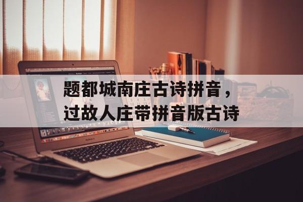题都城南庄古诗拼音，过故人庄带拼音版古诗-第1张图片-