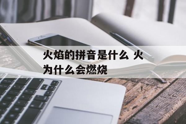 火焰的拼音是什么 火为什么会燃烧-第1张图片-