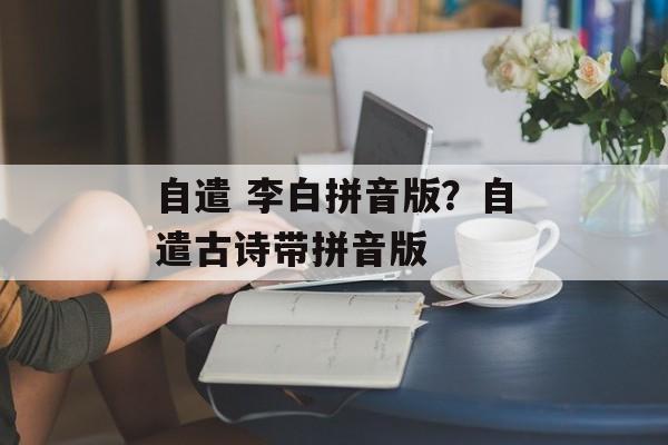 自遣 李白拼音版？自遣古诗带拼音版-第1张图片-