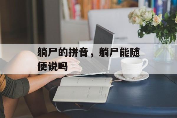 躺尸的拼音，躺尸能随便说吗-第1张图片-