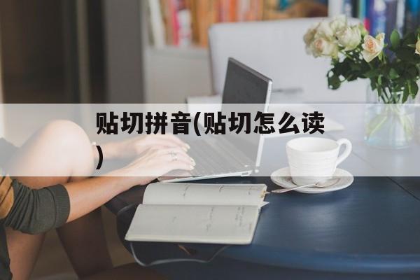 贴切拼音(贴切怎么读)-第1张图片-