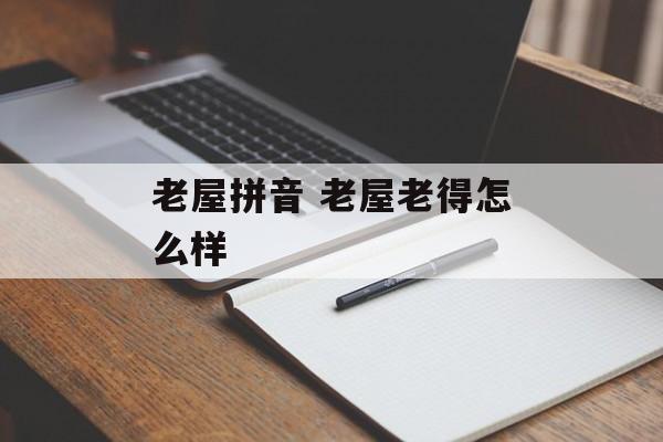 老屋拼音 老屋老得怎么样-第1张图片-