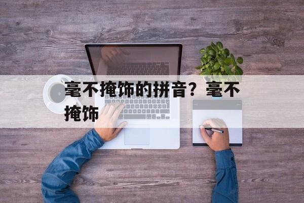 毫不掩饰的拼音？毫不掩饰-第1张图片-