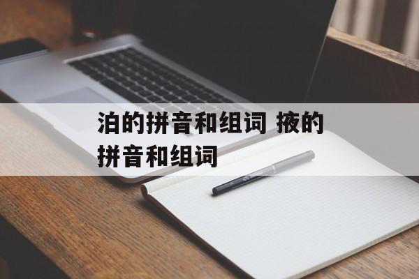 泊的拼音和组词 掖的拼音和组词-第1张图片-