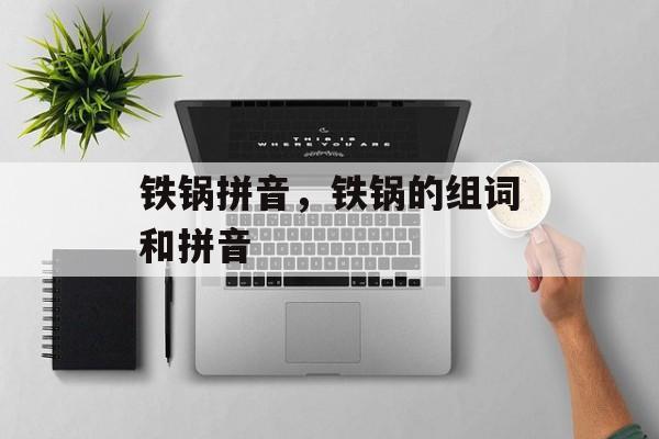 铁锅拼音，铁锅的组词和拼音-第1张图片-