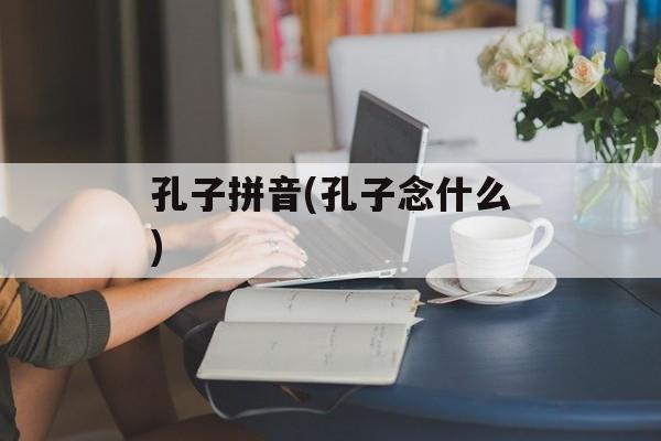 孔子拼音(孔子念什么)-第1张图片-