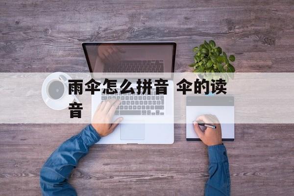 雨伞怎么拼音 伞的读音-第1张图片-