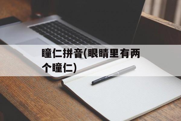 瞳仁拼音(眼睛里有两个瞳仁)-第1张图片-