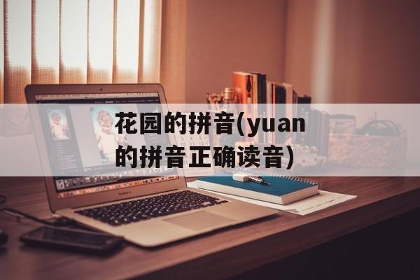 花园的拼音(yuan的拼音正确读音)-第1张图片-