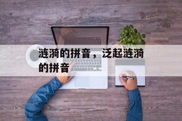 涟漪的拼音，泛起涟漪的拼音-第1张图片-