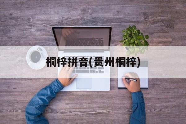 桐梓拼音(贵州桐梓)-第1张图片-
