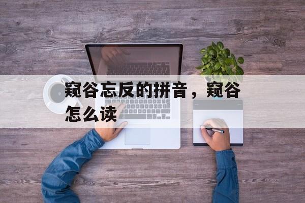 窥谷忘反的拼音，窥谷怎么读-第1张图片-