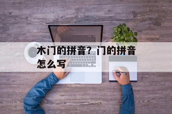 木门的拼音？门的拼音怎么写-第1张图片-