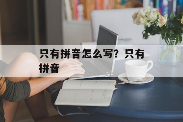 只有拼音怎么写？只有拼音-第1张图片-