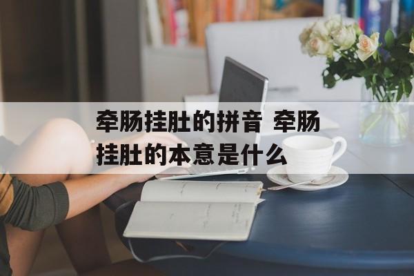 牵肠挂肚的拼音 牵肠挂肚的本意是什么-第1张图片-