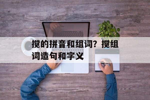搅的拼音和组词？搅组词造句和字义-第1张图片-