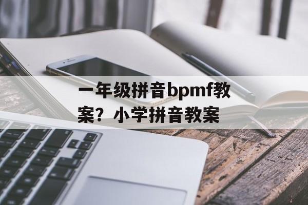 一年级拼音bpmf教案？小学拼音教案-第1张图片-