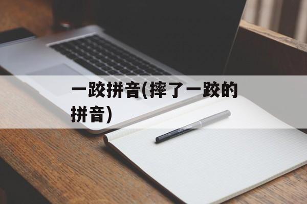 一跤拼音(摔了一跤的拼音)-第1张图片-