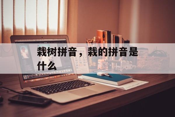 栽树拼音，栽的拼音是什么-第1张图片-