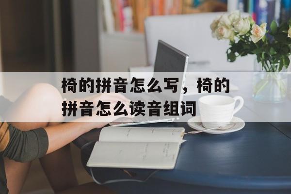 椅的拼音怎么写，椅的拼音怎么读音组词-第1张图片-