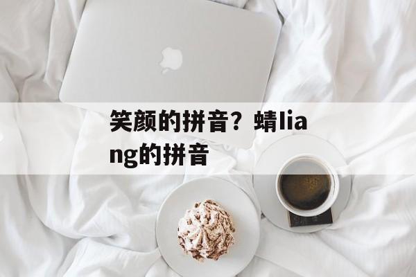 笑颜的拼音？蜻Iiang的拼音-第1张图片-