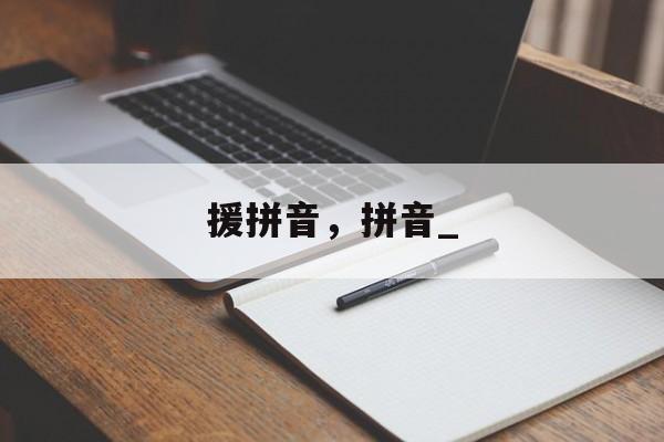援拼音，拼音_-第1张图片-