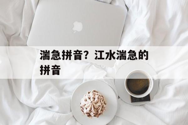 湍急拼音？江水湍急的拼音-第1张图片-