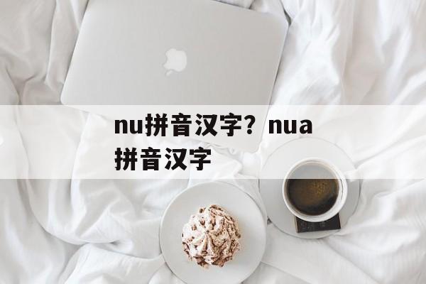 nu拼音汉字？nua拼音汉字-第1张图片-
