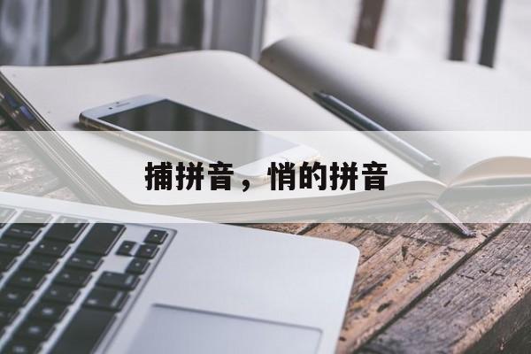 捕拼音，悄的拼音-第1张图片-