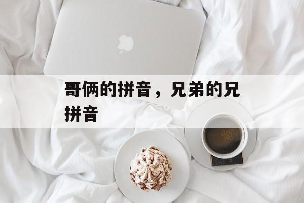 哥俩的拼音，兄弟的兄拼音-第1张图片-