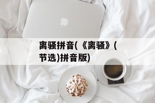 离骚拼音(《离骚》(节选)拼音版)-第1张图片-