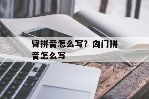 臀拼音怎么写？囟门拼音怎么写-第1张图片-
