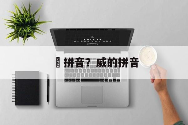 涘拼音？戚的拼音-第1张图片-
