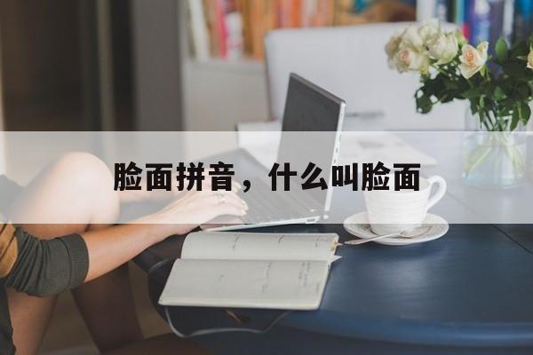 脸面拼音，什么叫脸面-第1张图片-